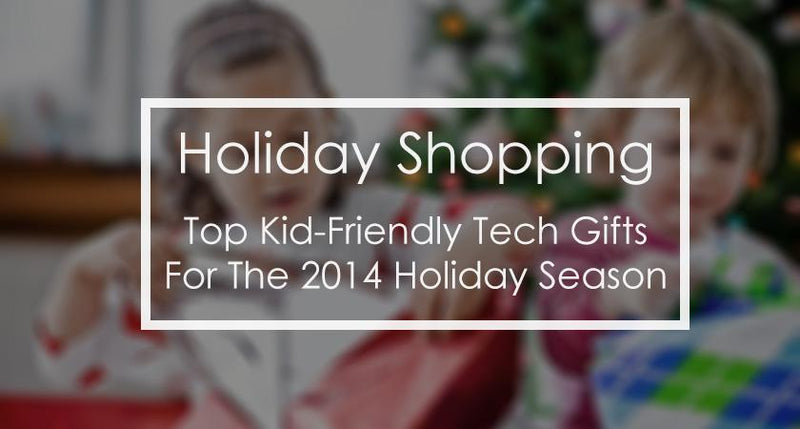 Best Kid-Friendly Tech Gifts for The 2014 Holiday Season