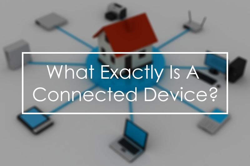 Connected Toys, Connected Homes, Connected Cars - But What Exactly Is A Connected Device?