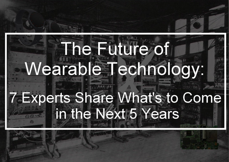 The Future of Wearable Technology: 7 Experts Share What's to Come in the Next 5 Years
